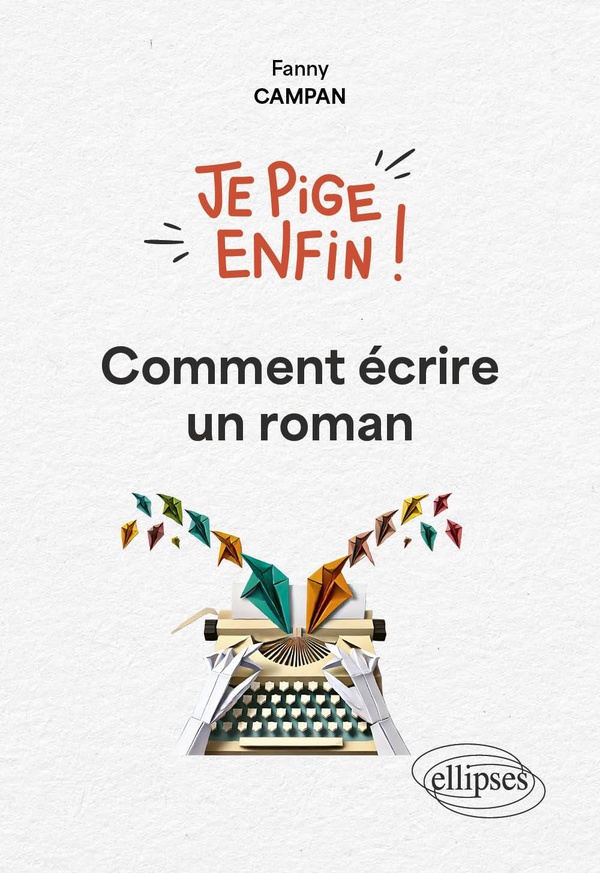 JE PIGE ENFIN COMMENT ECRIRE UN ROMAN !