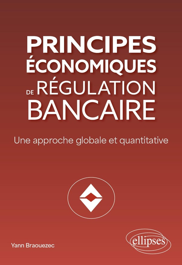 PRINCIPES ECONOMIQUES DE REGULATION BANCAIRE - UNE APPROCHE GLOBALE ET QUANTITATIVE