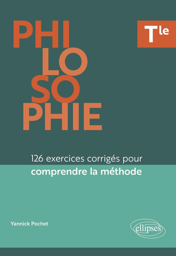 PHILOSOPHIE - TLE - 126 EXERCICES CORRIGES POUR COMPRENDRE LA METHODE