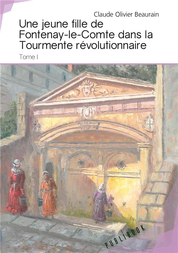 UNE JEUNE FILLE DE FONTENAY-LE-COMTE DANS LA TOURMENTE REVOLUTIONNAIRE (TOME I)