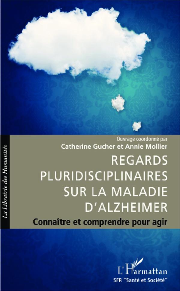 REGARDS PLURIDISCIPLINAIRES SUR LA MALADIE D'ALZHEIMER - CONNAITRE ET COMPRENDRE POUR AGIR