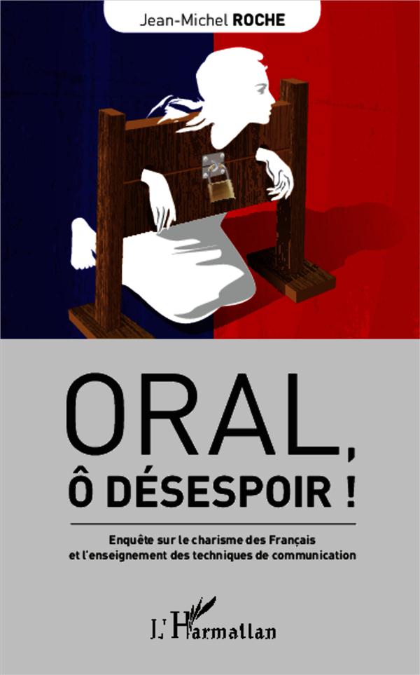 ORAL, O DESESPOIR ! - ENQUETE SUR LE CHARISME DES FRANCAIS ET L'ENSEIGNEMENT DES TECHNIQUES DE COMMU