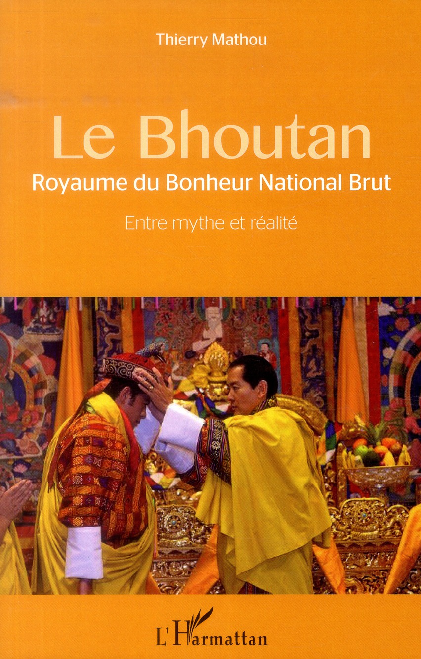 LE BHOUTAN - ROYAUME DU BONHEUR NATIONAL BRUT - ENTRE MYTHE ET REALITE