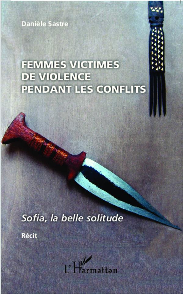 FEMMES VICTIMES DE VIOLENCES PENDANT LES CONFLITS - SOFIA, LA BELLE SOLITUDE - RECIT