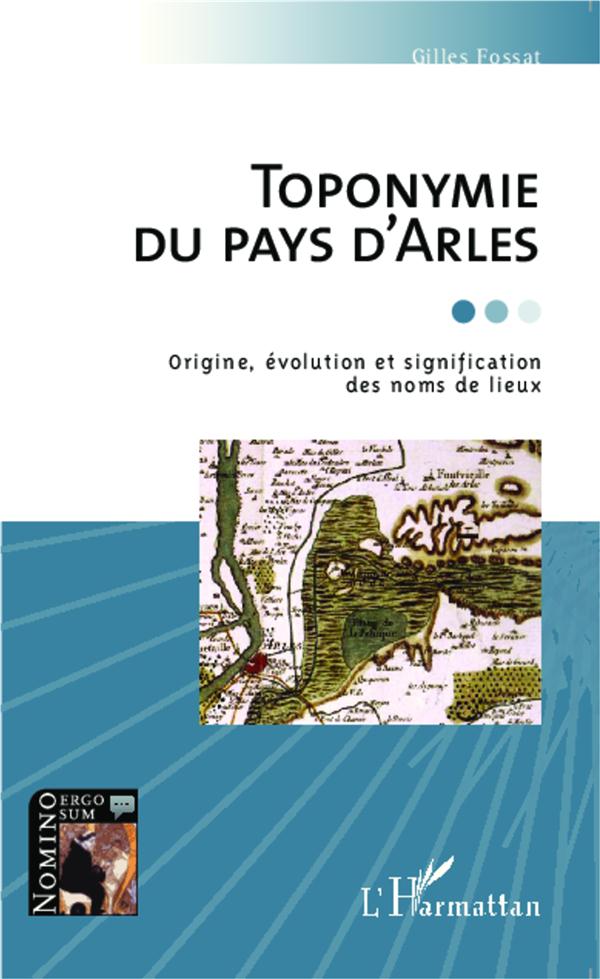 TOPONYMIE DU PAYS D'ARLES - ORIGINE, EVOLUTION ET SIGNIFICATION DES NOMS DE LIEUX