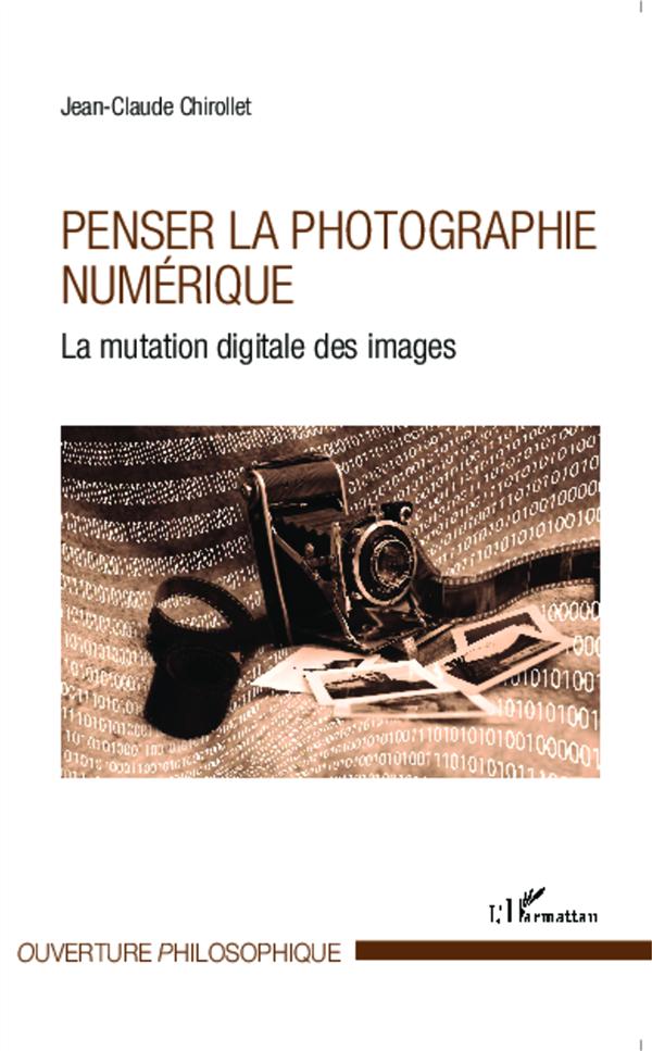 PENSER LA PHOTOGRAPHIE NUMERIQUE - LA MUTATION DIGITALE DES IMAGES