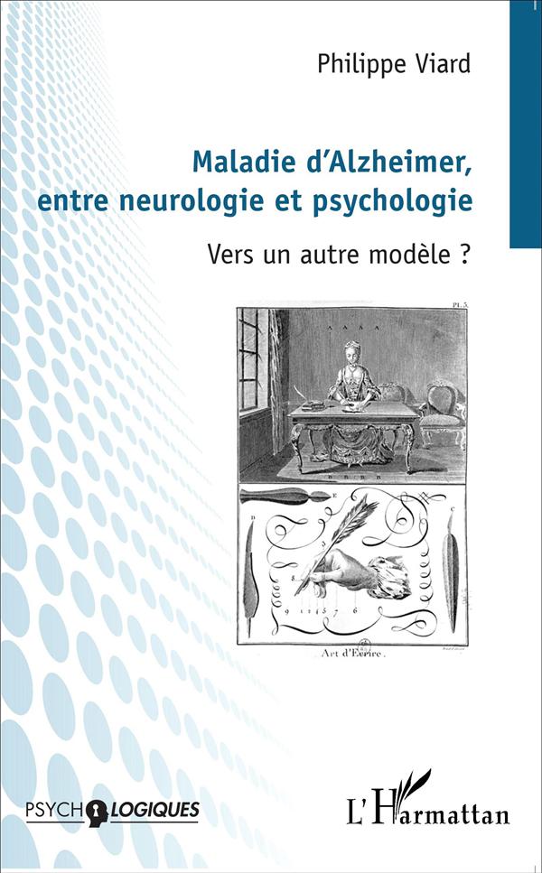 MALADIE D'ALZHEIMER, ENTRE NEUROLOGIE ET PSYCHOLOGIE - VERS UN AUTRE MODELE ?
