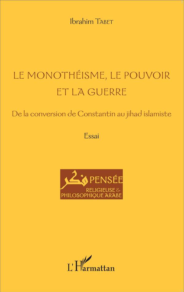 LE MONOTHEISME, LE POUVOIR ET LA GUERRE - DE LA CONVERSION DE CONSTANTIN AU JIHAD ISLAMISTE - ESSAI