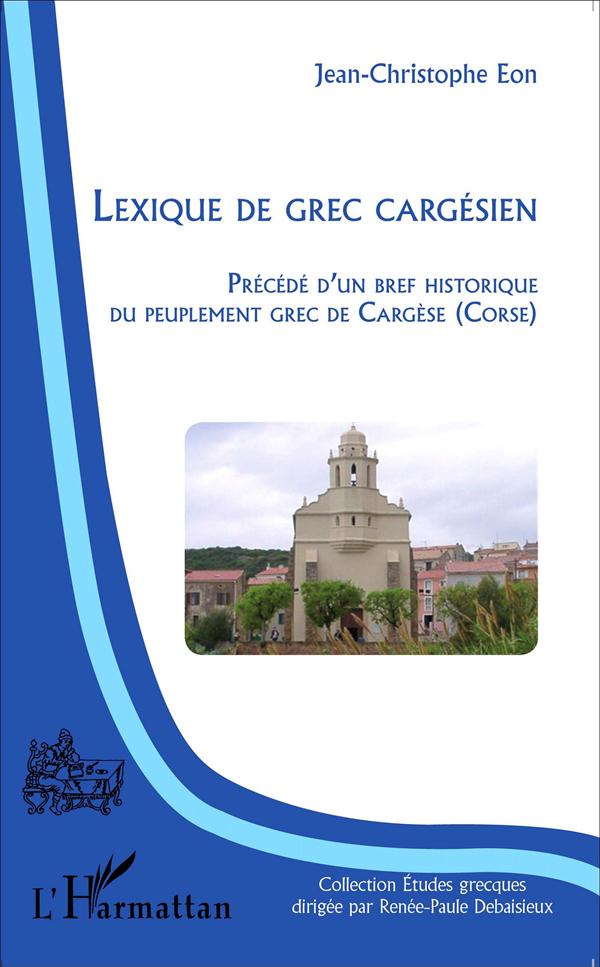 LEXIQUE DE GREC CARGESIEN - PRECEDE D'UN BREF HISTORIQUE DU PEUPLEMENT GREC DE CARGESE (CORSE)