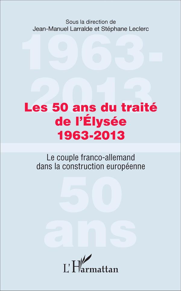 LES 50 ANS DU TRAITE DE L'ELYSEE 1963-2013 - LE COUPLE FRANCO-ALLEMAND DANS LA CONSTRUCTION EUROPEEN