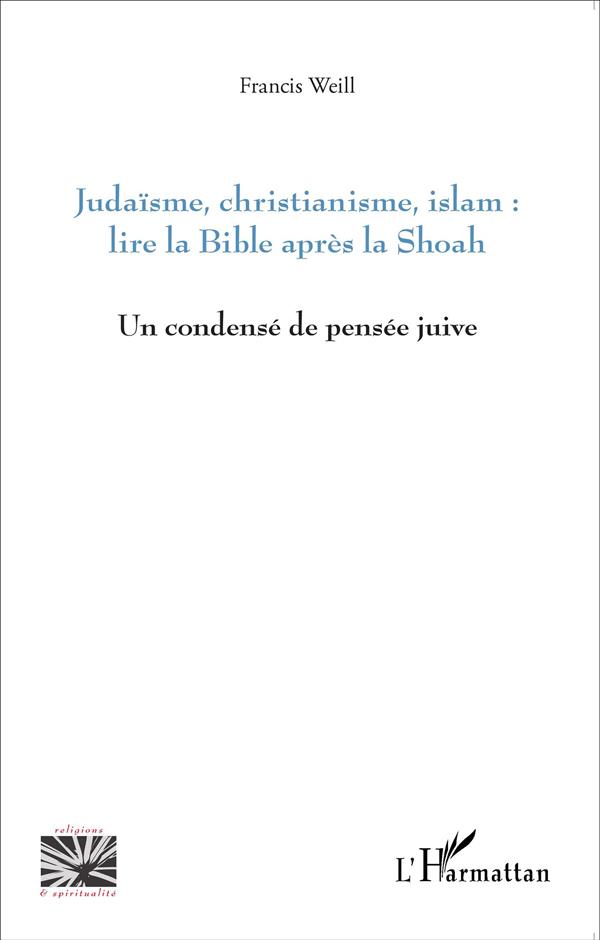 JUDAISME, CHRISTIANISME, ISLAM : LIRE LA BIBLE APRES LA SHOAH - UN CONDENSE DE PENSEE JUIVE
