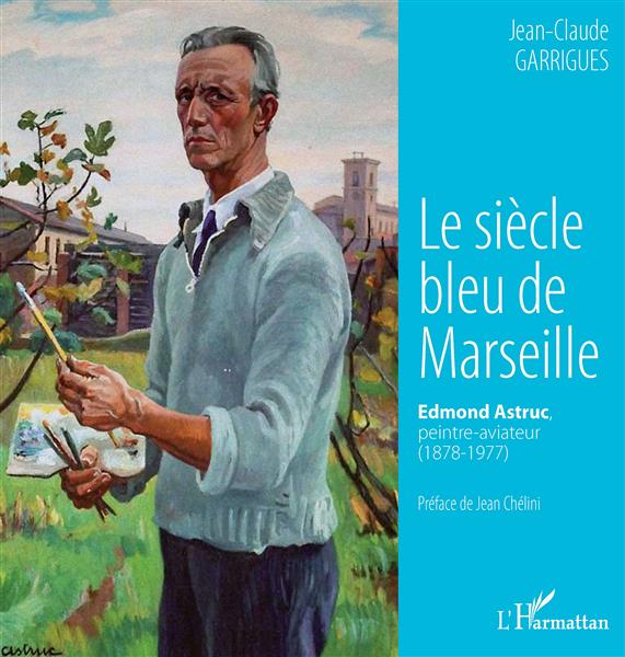LE SIECLE BLEU DE MARSEILLE - EDMOND ASTRUC, PEINTRE-AVIATEUR (1878-1977)