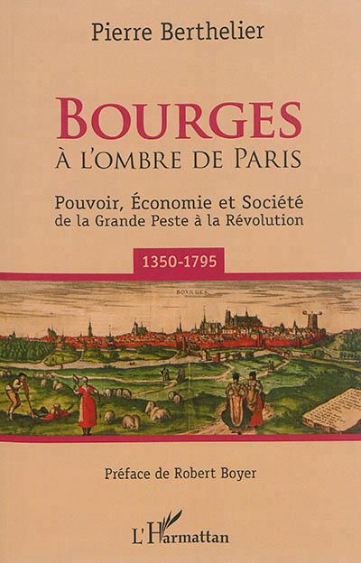 BOURGES - A L'OMBRE DE PARIS - POUVOIR, ECONOMIE ET SOCIETE DE LA GRANDE PESTE A LA REVOLUTION (1350