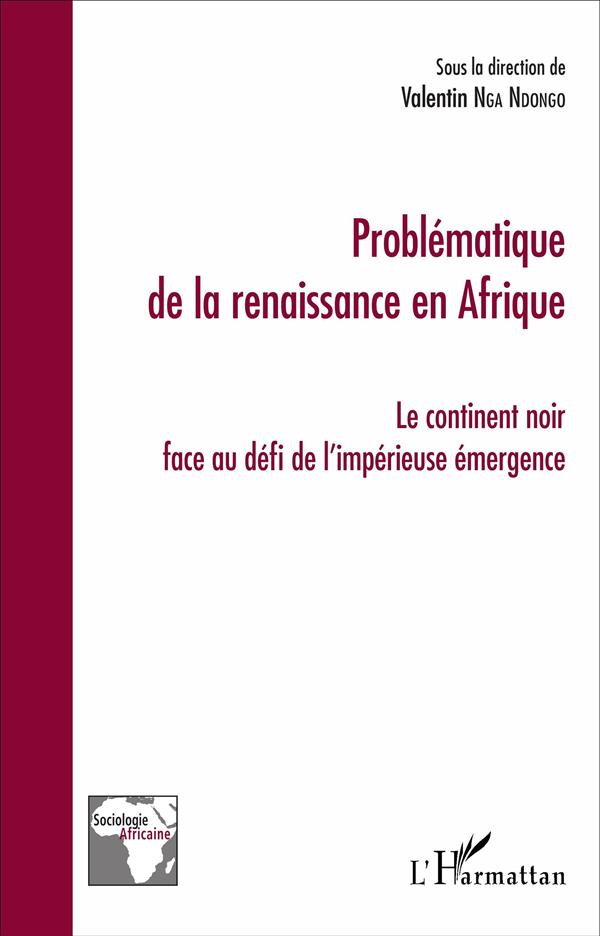 PROBLEMATIQUE DE LA RENAISSANCE EN AFRIQUE - LE CONTINENT NOIR FACE AU DEFI DE L'IMPERIEUSE EMERGENC