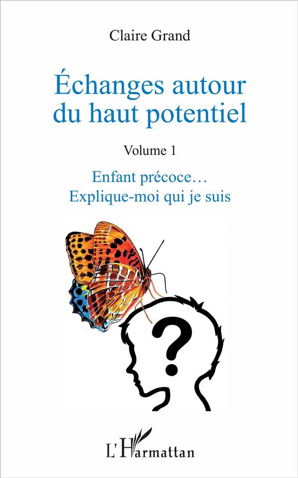 ECHANGES AUTOUR DU HAUT POTENTIEL - (VOLUME 1) - ENFANT PRECOCE... EXPLIQUE-MOI QUI JE SUIS