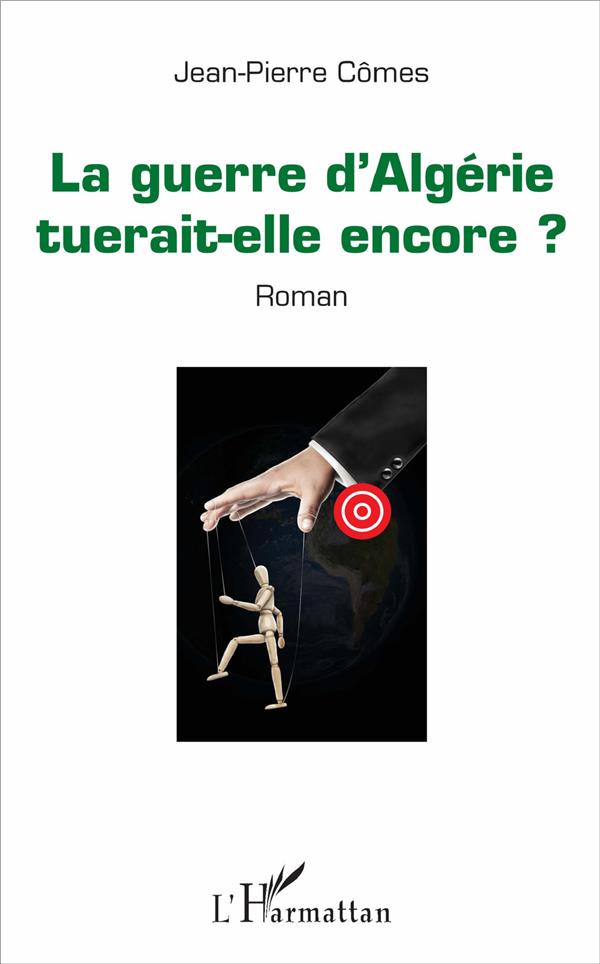 LA GUERRE D'ALGERIE TUERAIT-ELLE ENCORE ? - ROMAN