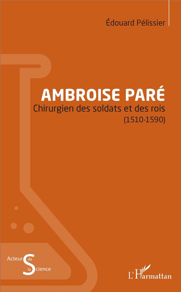 AMBROISE PARE - CHIRURGIEN DES SOLDATS ET DES ROIS - (1510-1590)