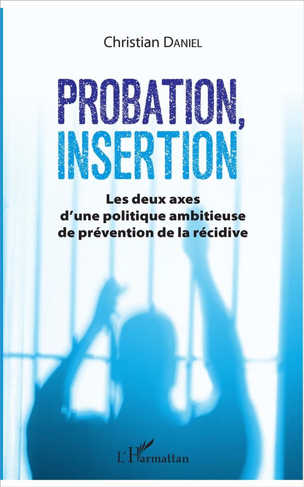 PROBATION, INSERTION - LES DEUX AXES D'UNE POLITIQUE AMBITIEUSE DE PREVENTION DE LA RECIDIVE