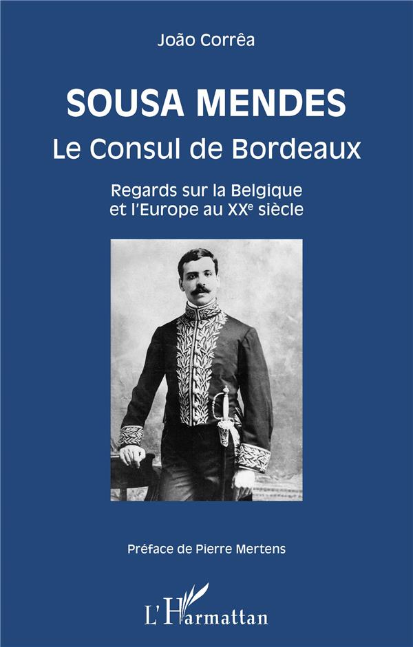 SOUSA MENDES - LE CONSUL DE BORDEAUX - REGARDS SUR LA BELGIQUE ET L'EUROPE AU XXE SIECLE