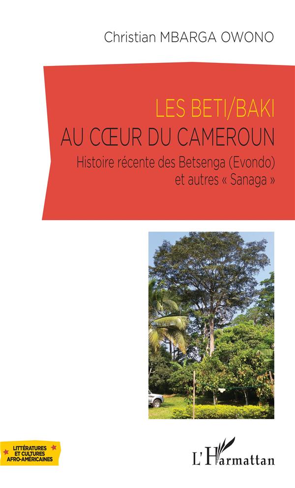 LES BETI/BAKI AU COEUR DU CAMEROUN - HISTOIRE RECENTE DES BETSENGA (EVONDO) ET AUTRES 
