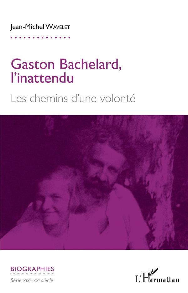 GASTON BACHELARD, L'INATTENDU - LES CHEMINS D'UNE VOLONTE