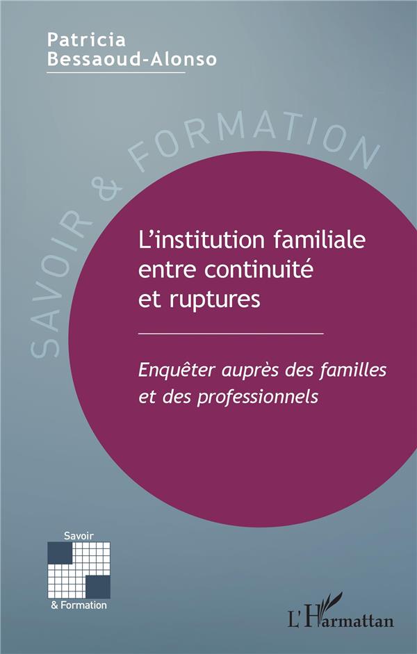 L'INSTITUTION FAMILIALE ENTRE CONTINUITE ET RUPTURES - ENQUETER AUPRES DES FAMILLES ET DES PROFESSIO