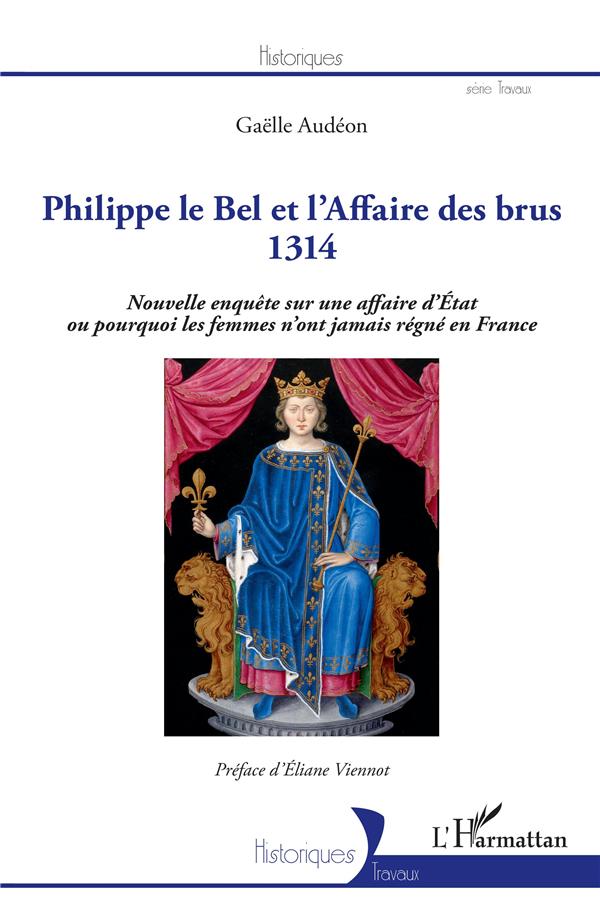 PHILIPPE LE BEL ET L'AFFAIRE DES BRUS - 1314 - NOUVELLE ENQUETE SUR UNE AFFAIRE D'ETAT OU POURQUOI L