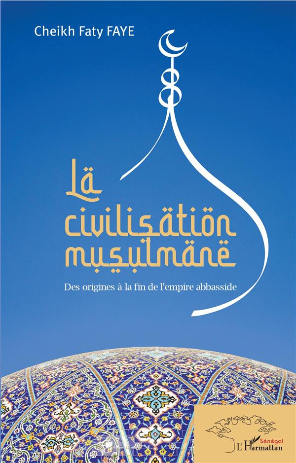 LA CIVILISATION MUSULMANE - DES ORIGINES A LA FIN DE L'EMPIRE ABBASSIDE