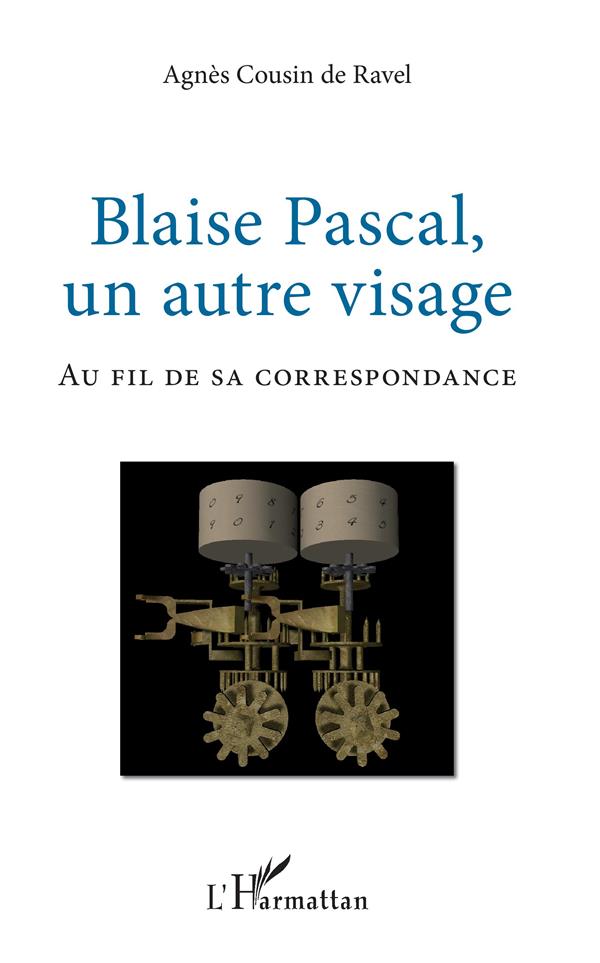BLAISE PASCAL, UN AUTRE VISAGE - AU FIL DE SA CORRESPONDANCE