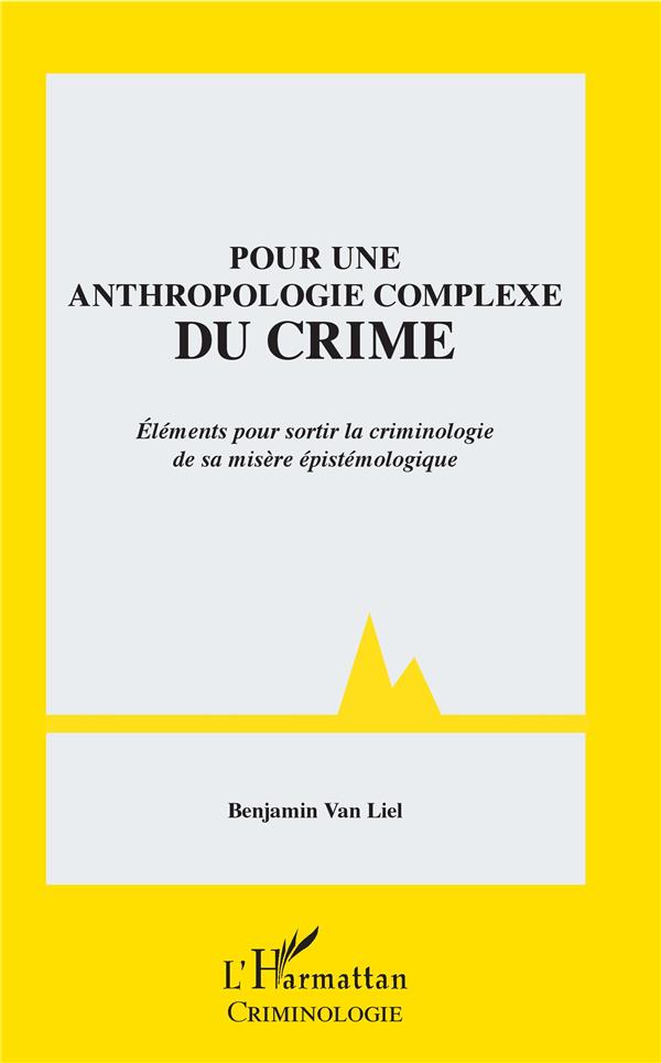 POUR UNE ANTHROPOLOGIE COMPLEXE DU CRIME - ELEMENTS POUR SORTIR LA CRIMINOLOGIE DE SA MISERE EPISTEM