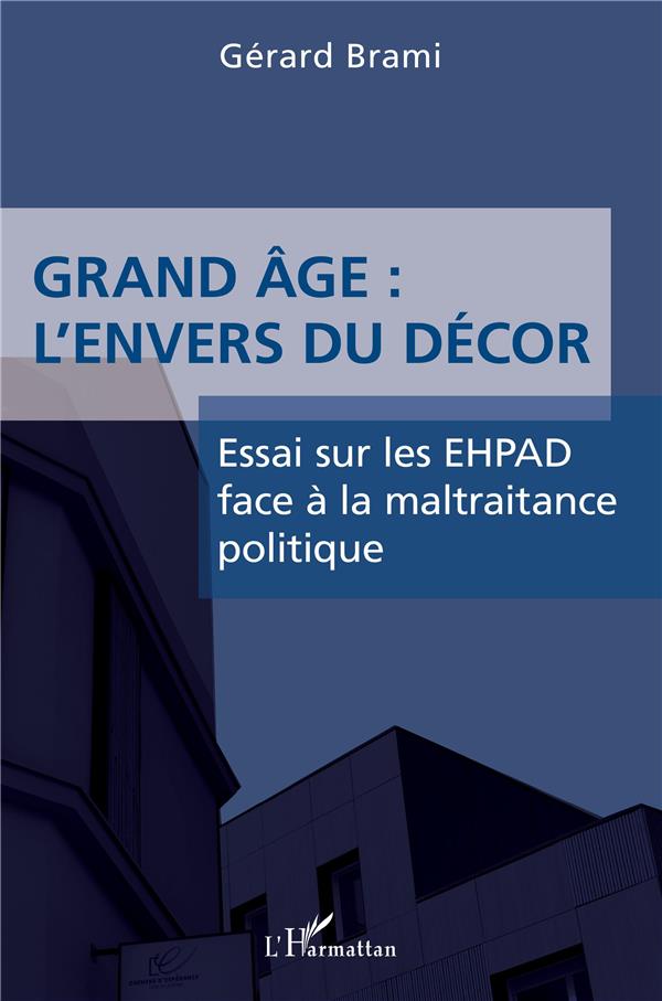 GRAND AGE : L'ENVERS DU DECORS - ESSAI SUR LES EHPAD FACE A LA MALTRAITANCE POLITIQUE