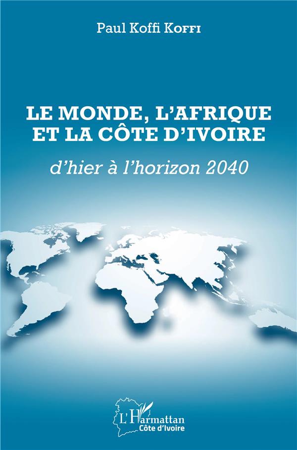 LE MONDE, L'AFRIQUE ET LA COTE D'IVOIRE D'HIER A L'HORIZON 2040