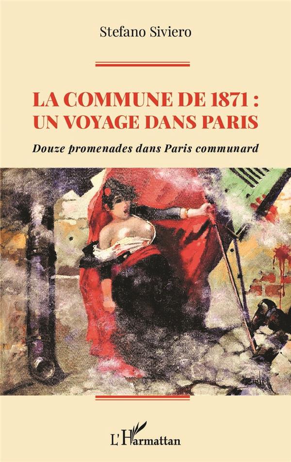 LA COMMUNE DE 1871 : UN VOYAGE DANS PARIS - DOUZE PROMENADES DANS PARIS COMMUNARD