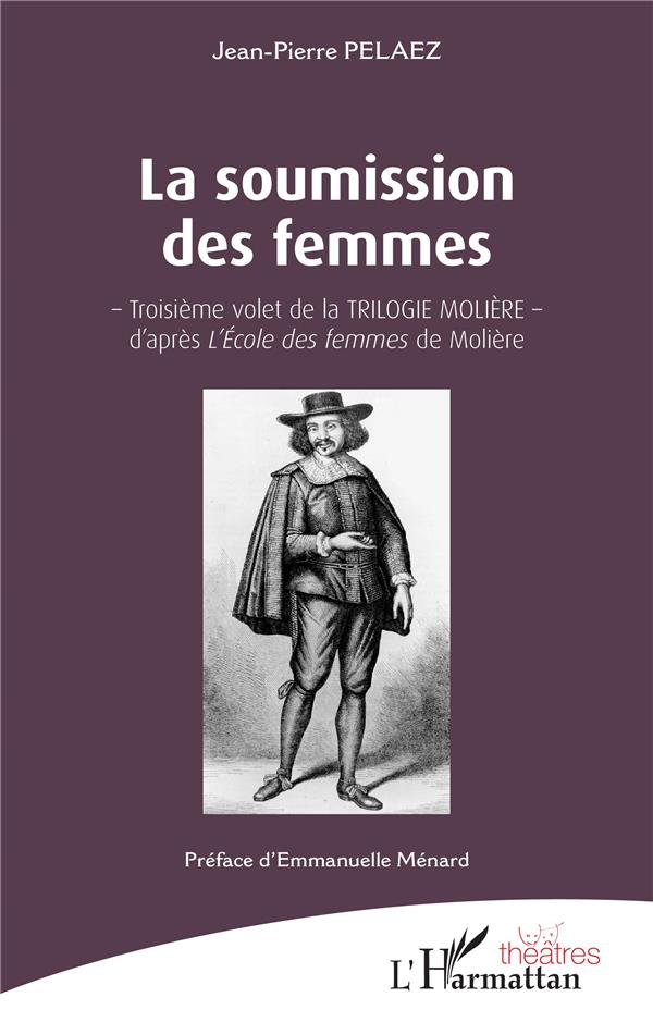 LA SOUMISSION DES FEMMES - - TROISIEME VOLET DE LA TRILOGIE MOLIERE - D'APRES L'ECOLE DES FEMMES