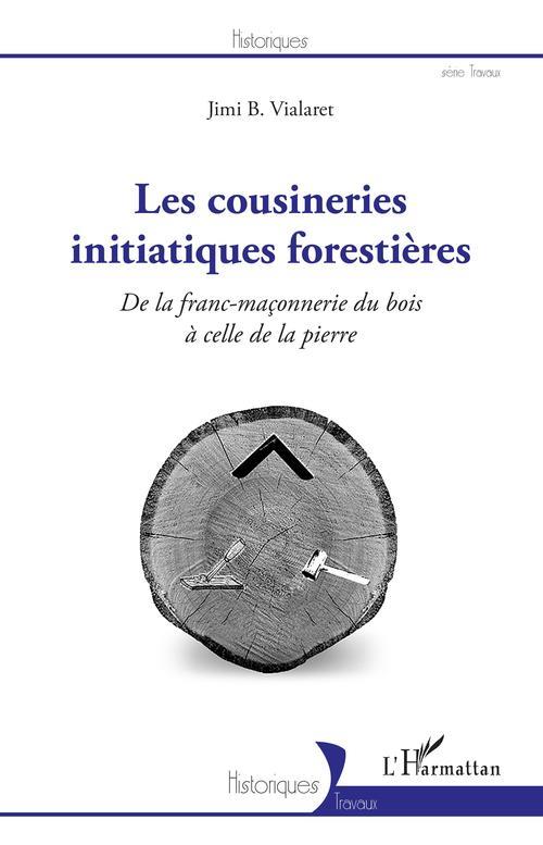 LES COUSINERIES INITIATIQUES FORESTIERES - DE LA FRANC-MACONNERIE DU BOIS A CELLE DE LA PIERRE