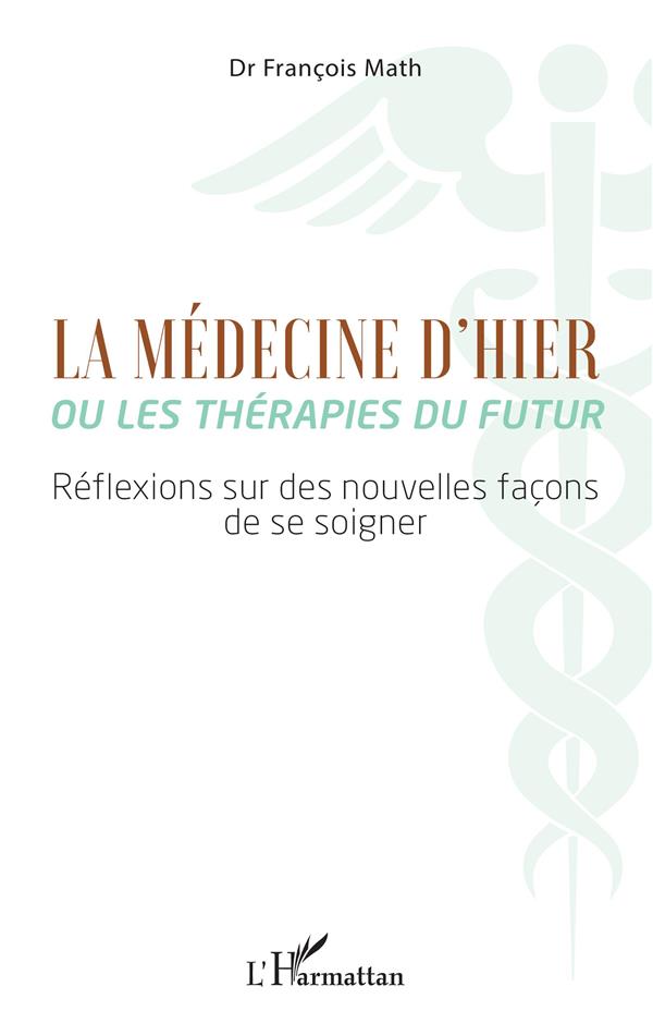 LA MEDECINE D'HIER OU LES THERAPIES DU FUTUR - REFLEXIONS SUR DES NOUVELLES FACONS DE SE SOIGNER