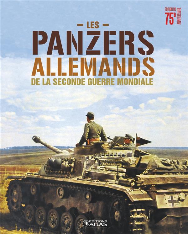 LES PANZERS ALLEMANDS DE LA SECONDE GUERRE MONDIALE - EDITION ANNIVERSAIRE 75 ANS