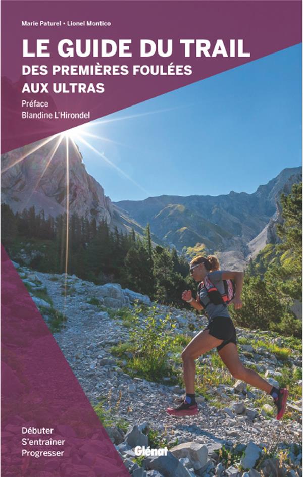 LE GUIDE DU TRAIL, DES PREMIERES FOULEES AUX ULTRAS - DEBUTER, S'ENTRAINER ET PROGRESSER