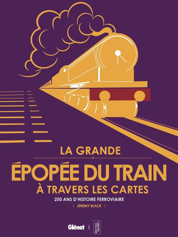 LA GRANDE EPOPEE DU TRAIN A TRAVERS LES CARTES - 250 ANS D'HISTOIRE FERROVIAIRE