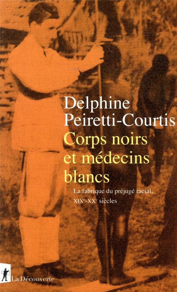 CORPS NOIRS ET MEDECINS BLANCS - LA FABRIQUE DU PREJUGE RACIAL XIXE-XXE SIECLES