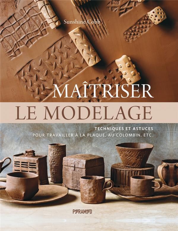 MAITRISER LE MODELAGE - TECHNIQUES ET ASTUCES POUR TRAVAILLE