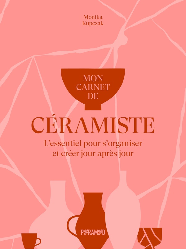 MON CARNET DE CERAMISTE - L'ESSENTIEL POUR S'ORGANISER ET CREER JOUR APRES JOUR