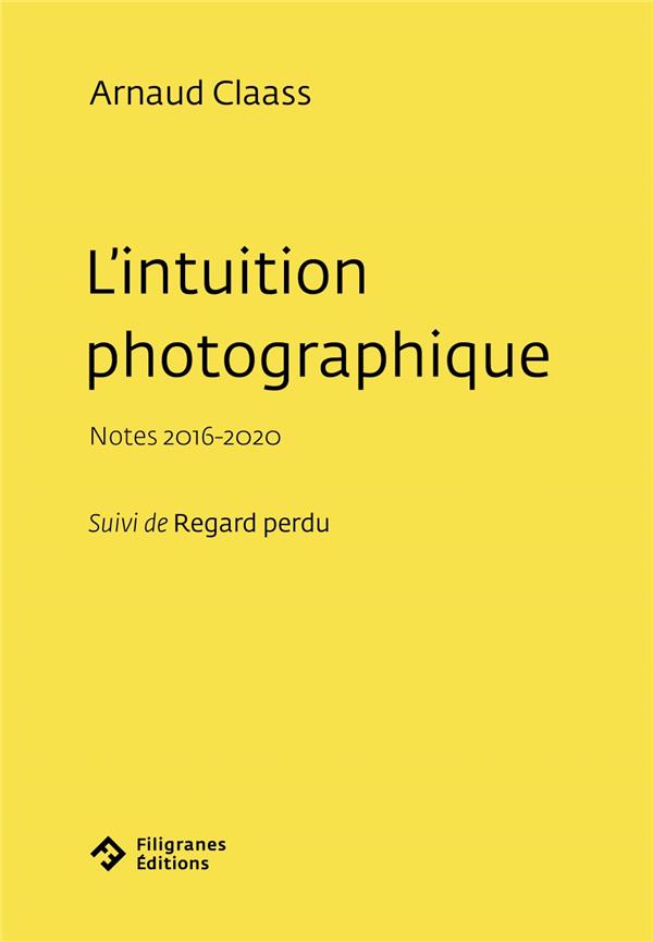 L'INTUITION PHOTOGRAPHIQUE - NOTES 2016-2020, SUIVI DE REGARD PERDU