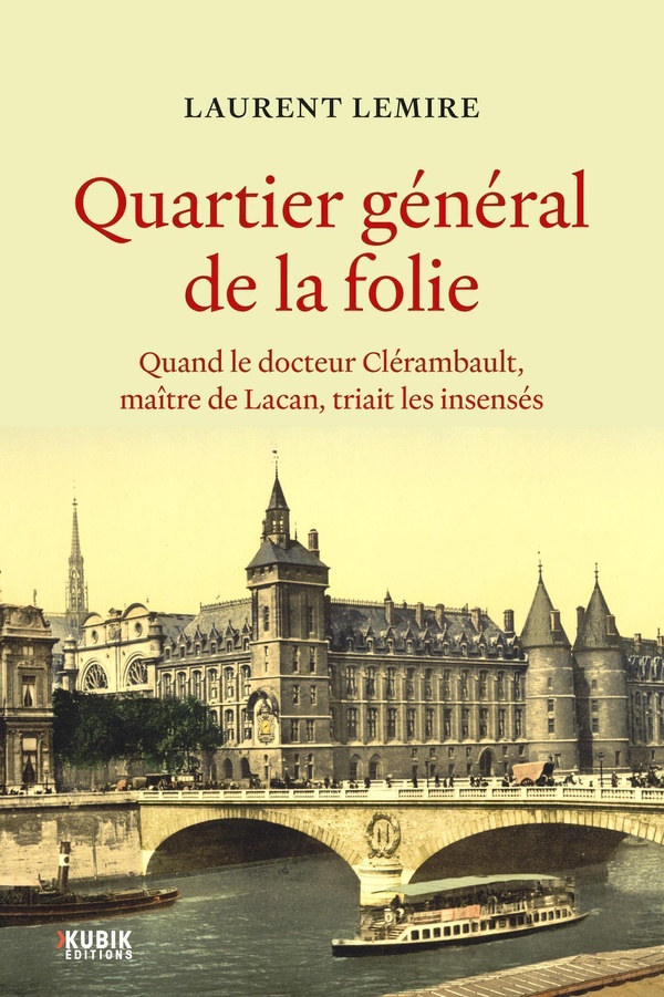QUARTIER GENERAL DE LA FOLIE - QUAND LE DOCTEUR CLERAMBAULT, MAITRE DE LACAN, TRIAIT LES INSENSES
