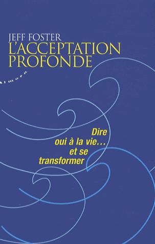 L'ACCEPTATION PROFONDE - DIRE OUI A LA VIE... ET SE TRANSFORMER