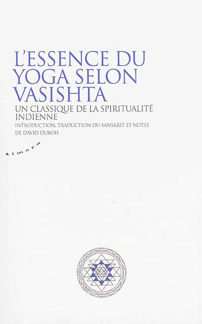 L'ESSENCE DU YOGA SELON VASISTHA - UN CLASSIQUE DE LA SPIRITUALITE INDIENNE