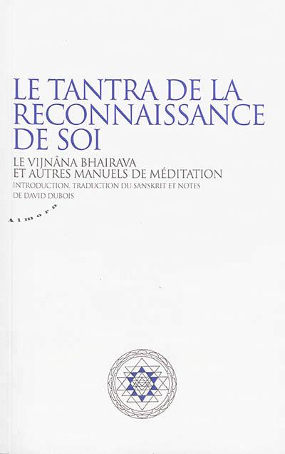 LE TANTRA DE LA RECONNAISSANCE DE SOI - LE VIJNANA BHAIRAVA ET AUTRES MANUELS DE MEDITATION