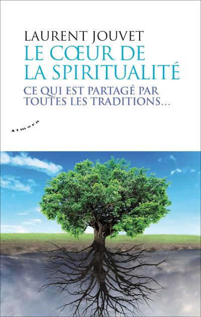 LE COEUR DE LA SPIRITUALITE - CE QUI EST PARTAGE PAR TOUTES LES TRADITIONS