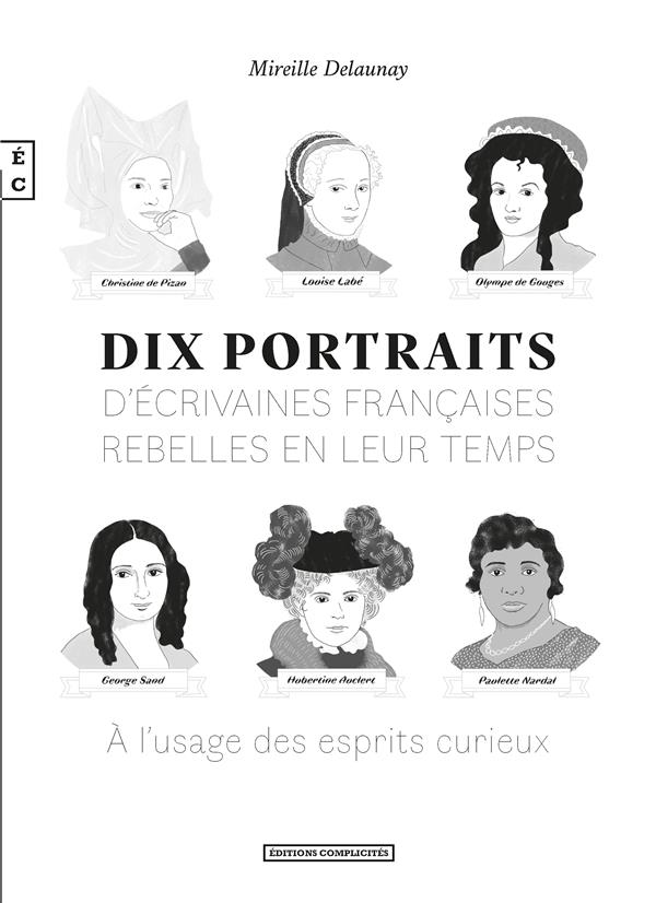 DIX PORTRAITS D'ECRIVAINES FRANCAISES REBELLES EN LEUR TEMPS - A L'USAGE DES ESPRITS CURIEUX