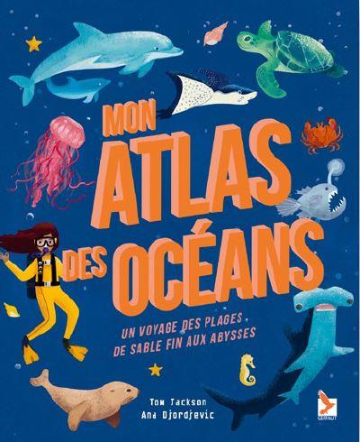 MON ATLAS DES OCEANS - UN VOYAGE DES PLAGES DE SABLE FIN AUX ABYSSES
